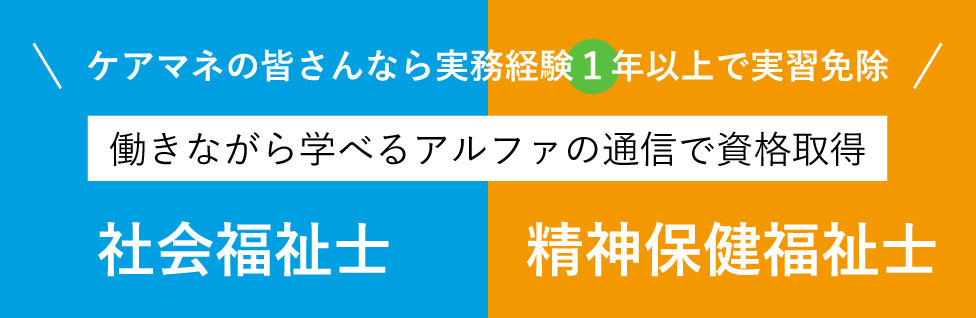 【ケアマネの皆さんなら実務経験1年以上で実習免除】働きながら学べるアルファの通信で資格取得｜社会福祉士・精神保健福祉士